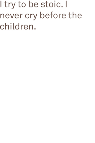 I try to be stoic. I never cry before the children.